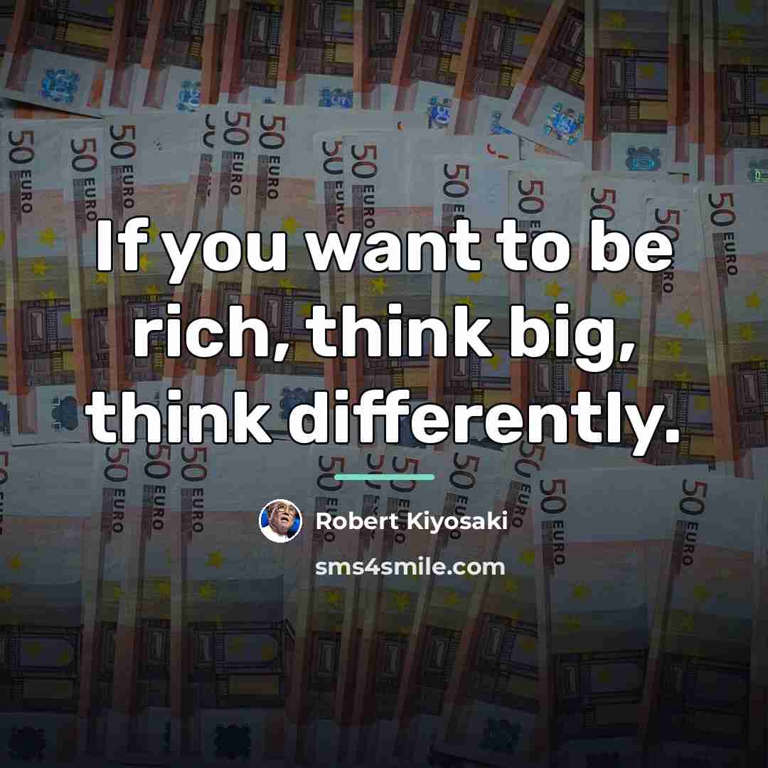 “If you want to be rich, think big, think differently.…” quote by Robert Kiyosaki