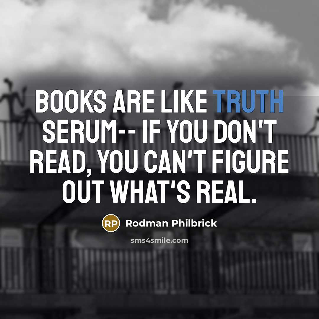 “Books are like truth serum-- if you don't read, you…” quote by Rodman Philbrick