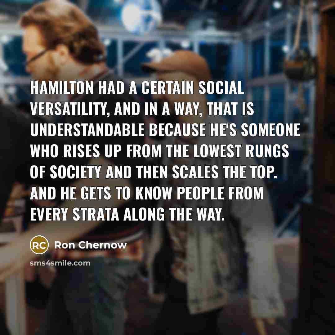 “Hamilton had a certain social versatility, and in a way,…” quote by Ron Chernow