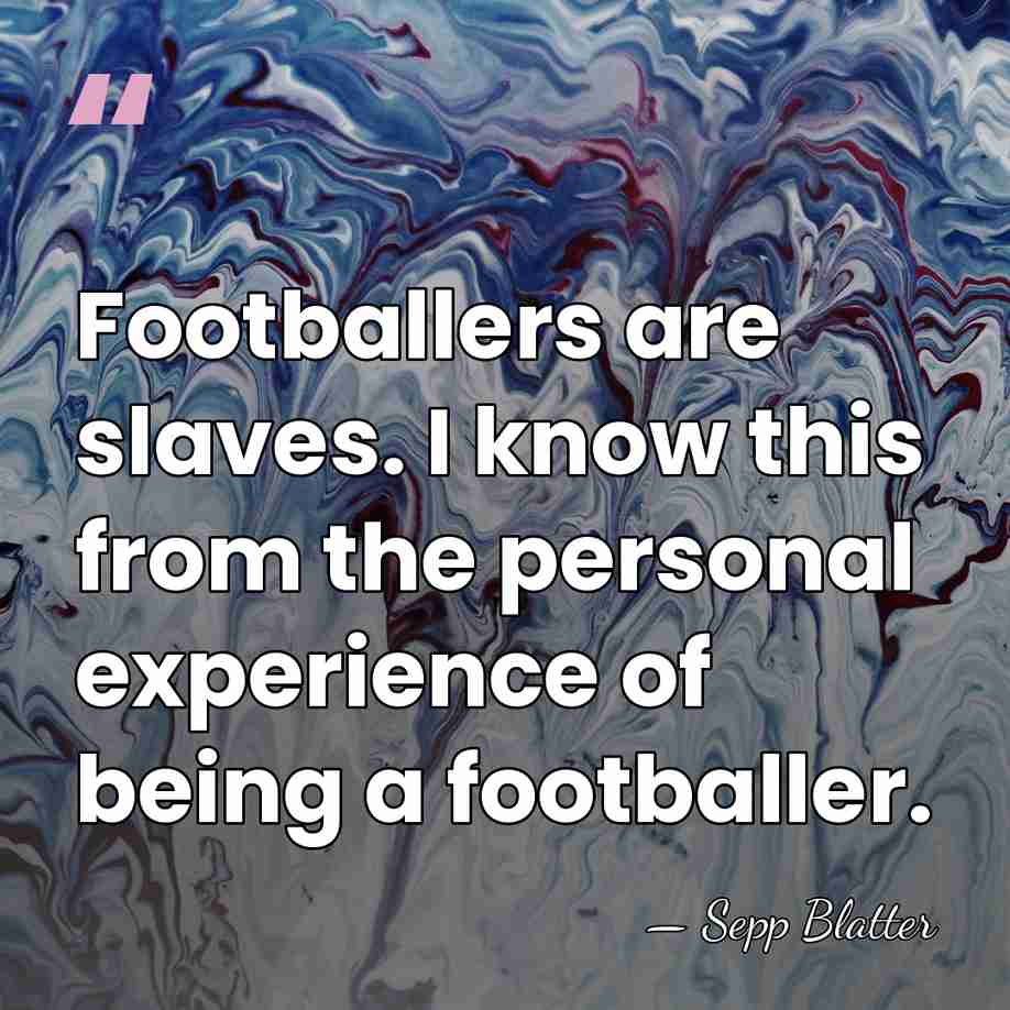 Footballers are slaves. I know this from the personal experience of being&hellip; - Sepp Blatter
