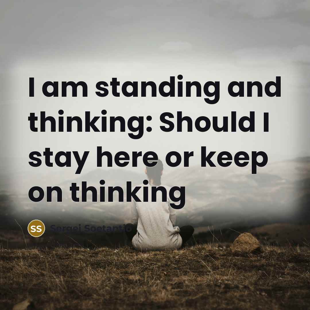 “I am standing and thinking: Should I stay here or keep on thinking” quote by Sergej Soetantio