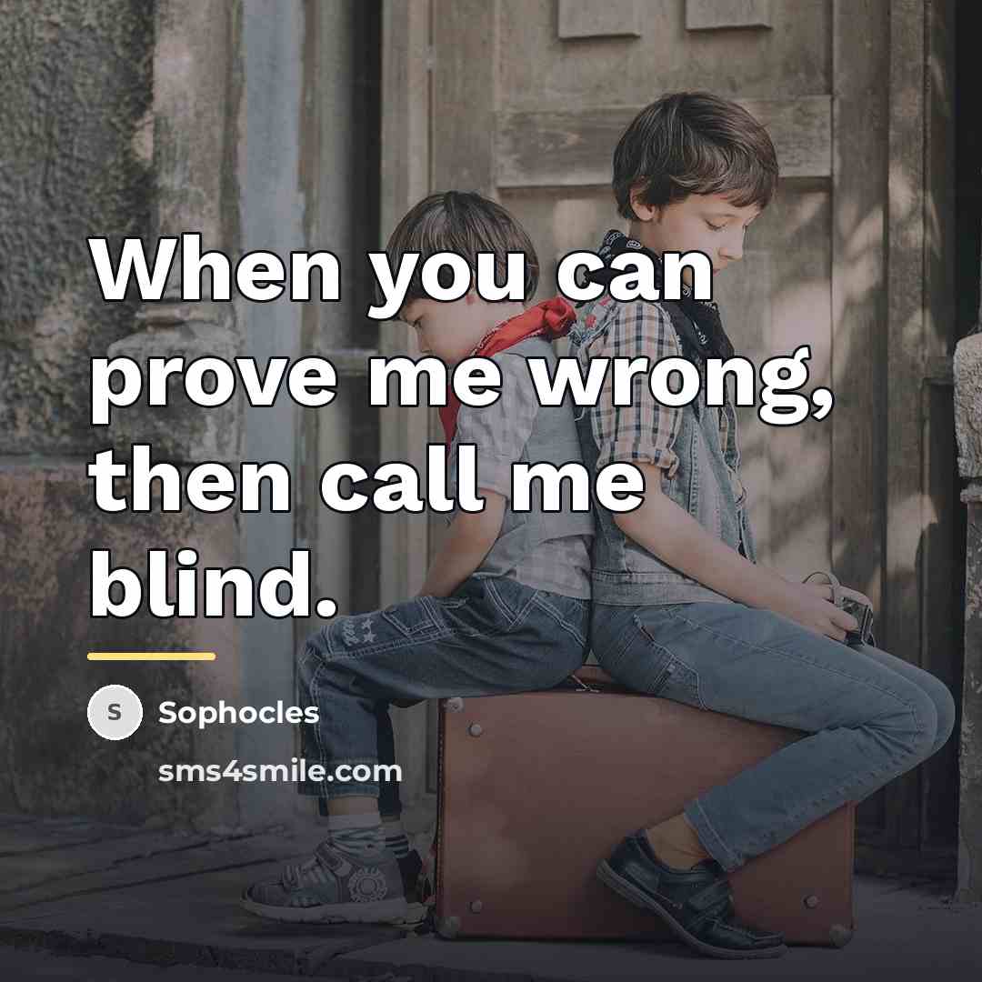 “When you can prove me wrong, then call me blind.…” quote by Sophocles