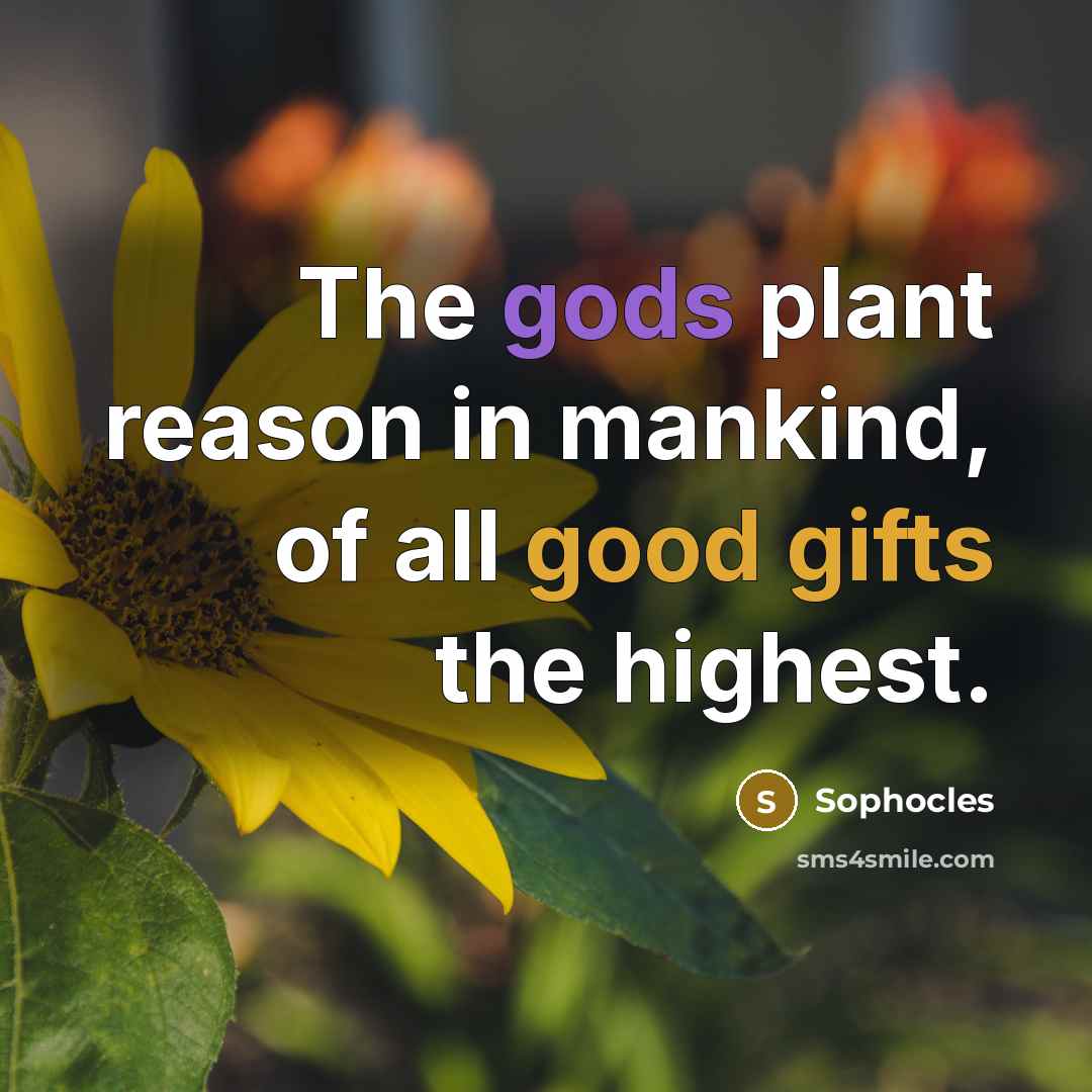 “The gods plant reason in mankind, of all good gifts…” quote by Sophocles