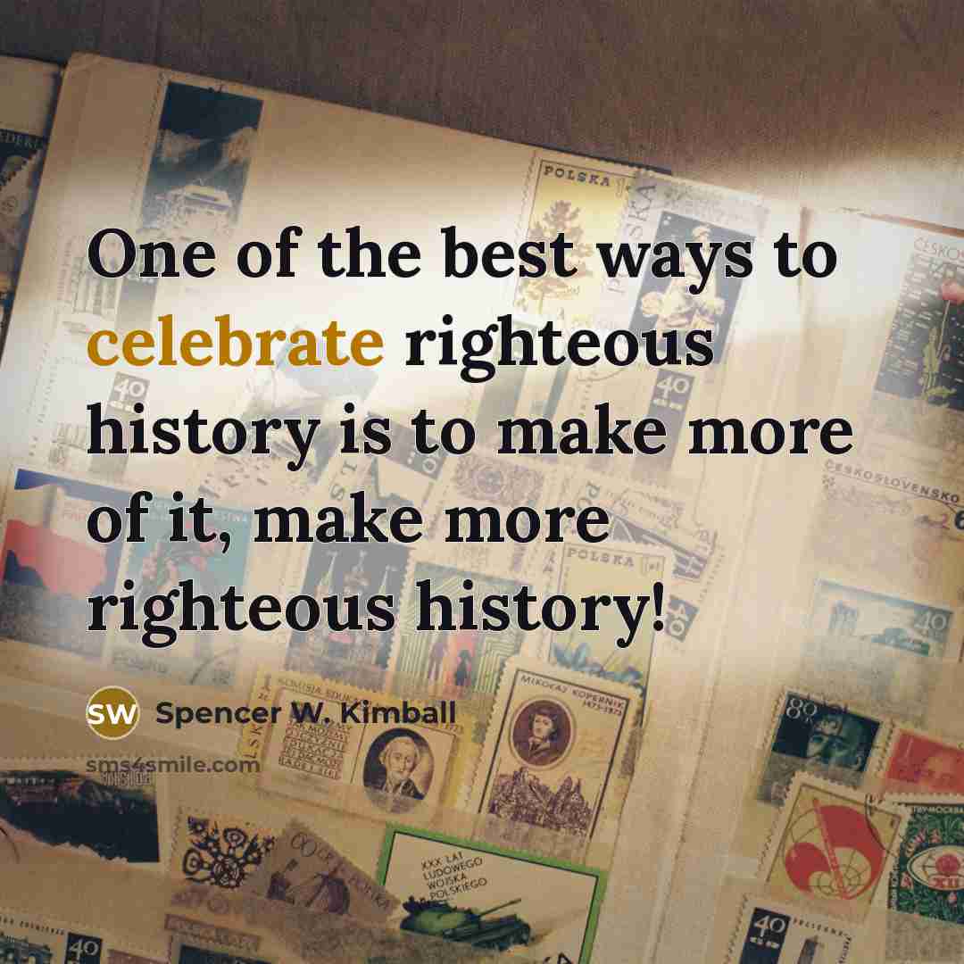 “One of the best ways to celebrate righteous history is…” quote by Spencer W. Kimball