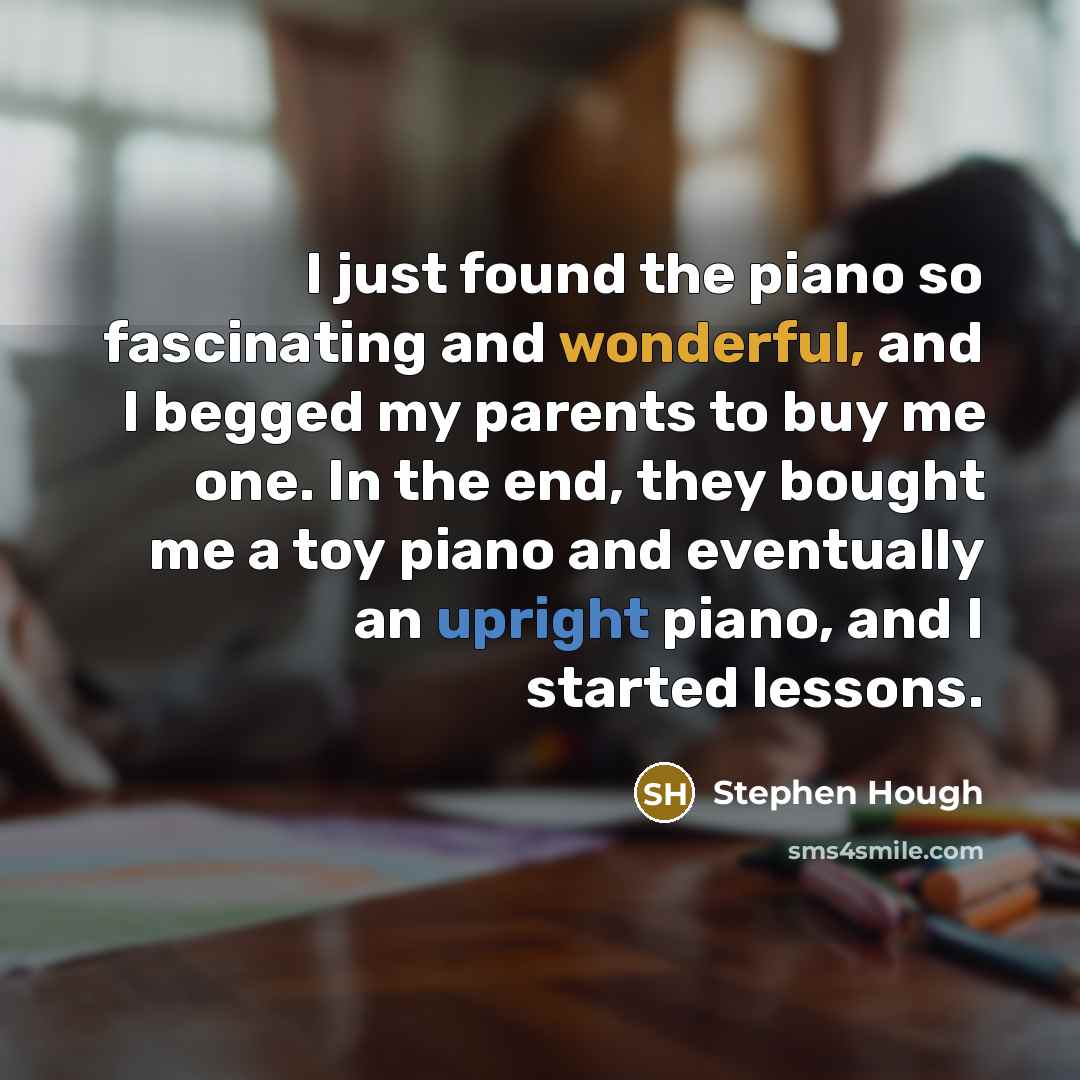 “I just found the piano so fascinating and wonderful, and…” quote by Stephen Hough