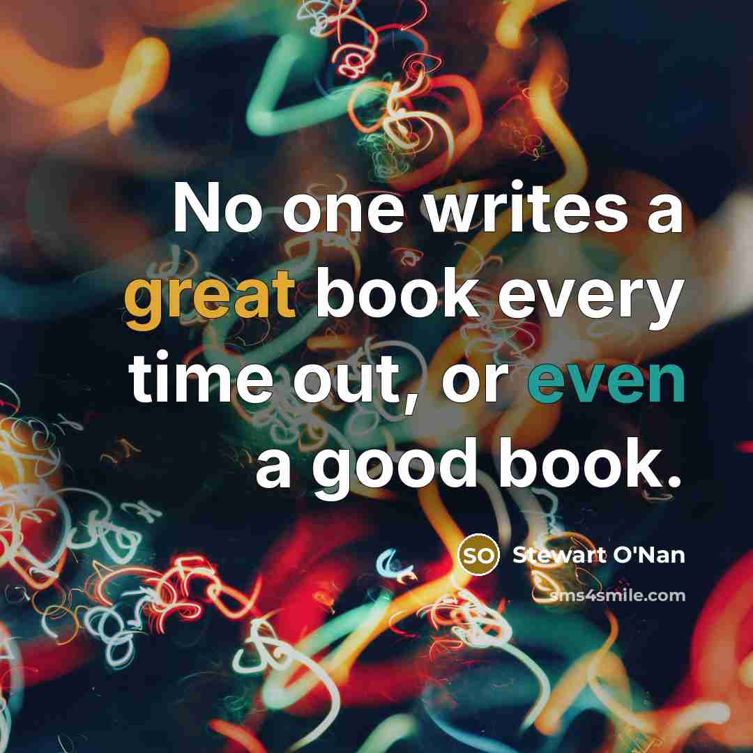 “No one writes a great book every time out, or…” quote by Stewart O'Nan