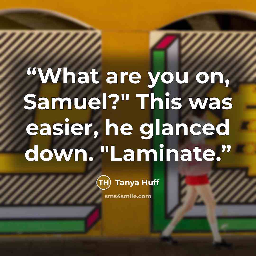 “What are you on, Samuel?" This was easier, he glanced down. "Laminate.” quote by Tanya Huff