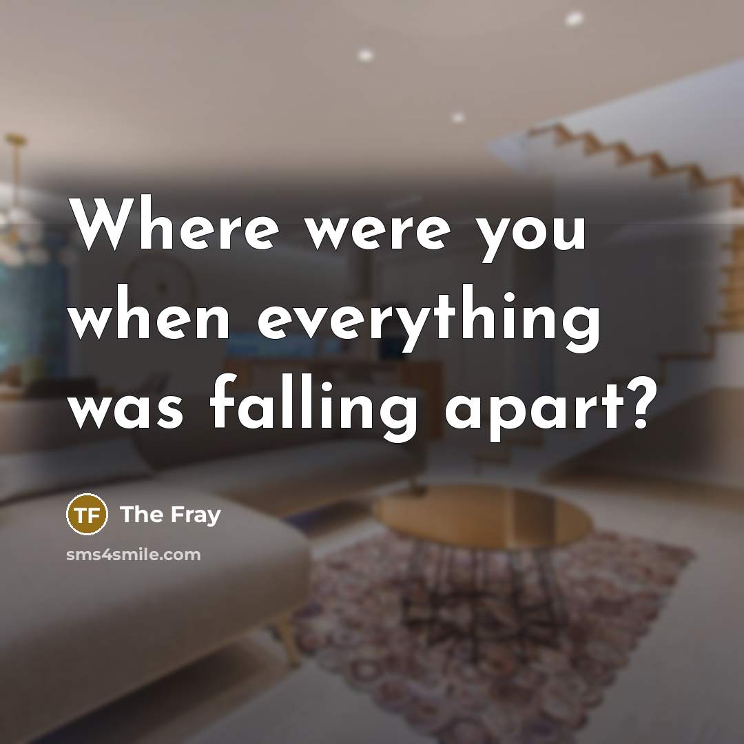 “Where were you when everything was falling apart?” quote by The Fray