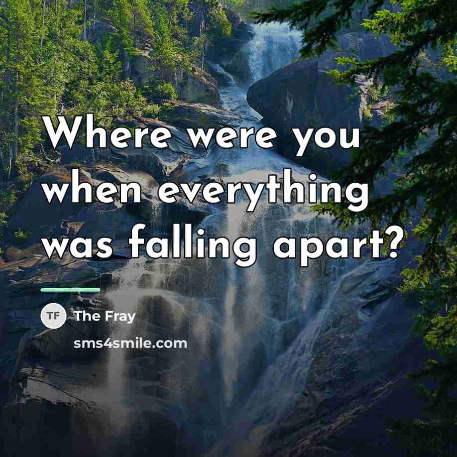 “Where were you when everything was falling apart?…” quote by The Fray