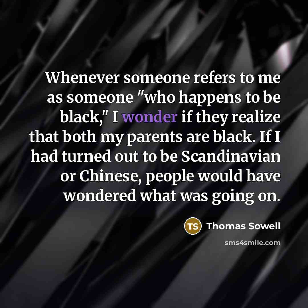 “Whenever someone refers to me as someone "who happens to…” quote by Thomas Sowell