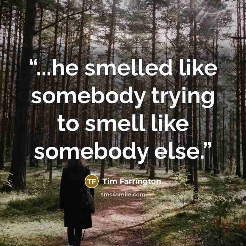 “...he smelled like somebody trying to smell like somebody else.” quote by Tim Farrington