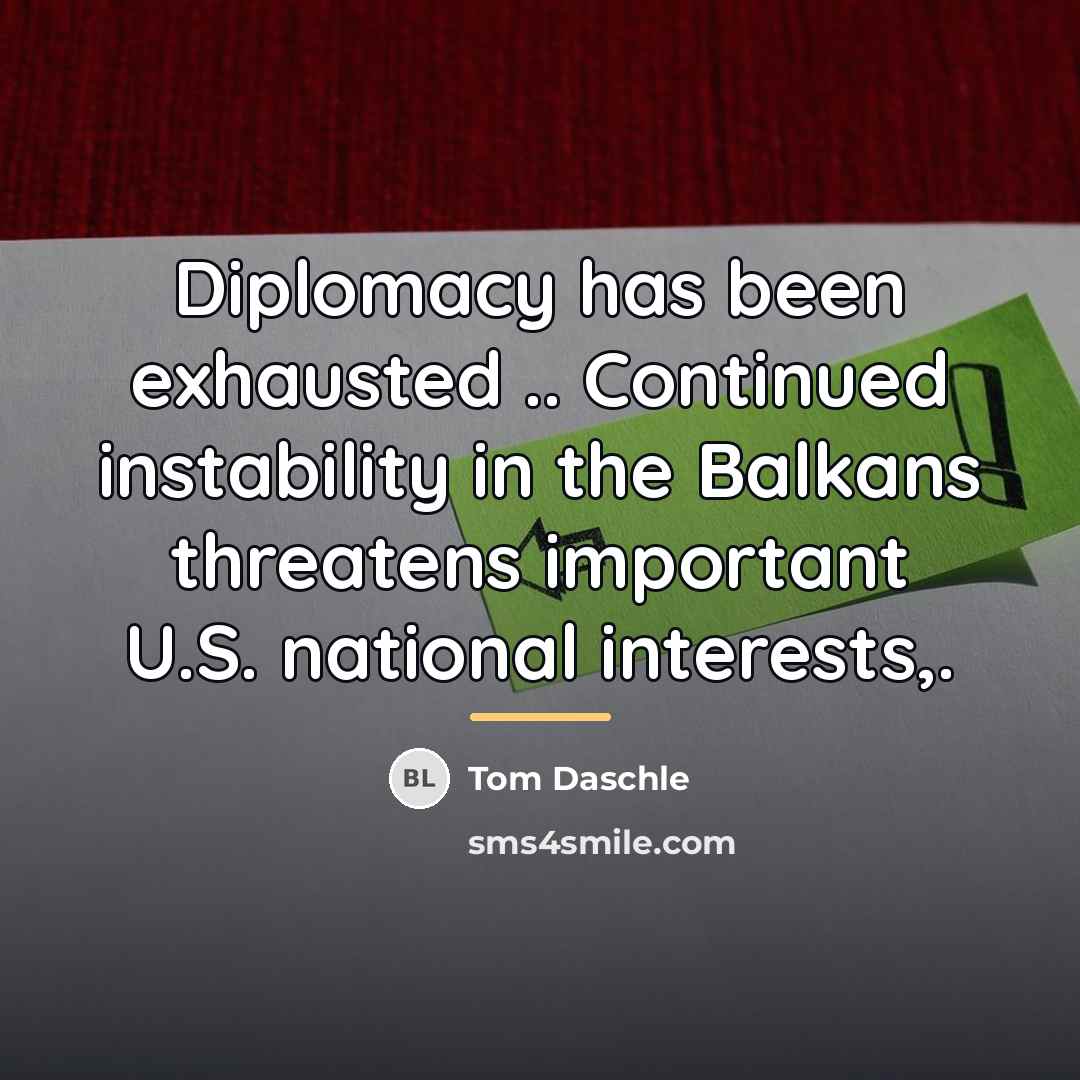 “Diplomacy has been exhausted .. Continued instability in the Balkans…” quote by Tom Daschle