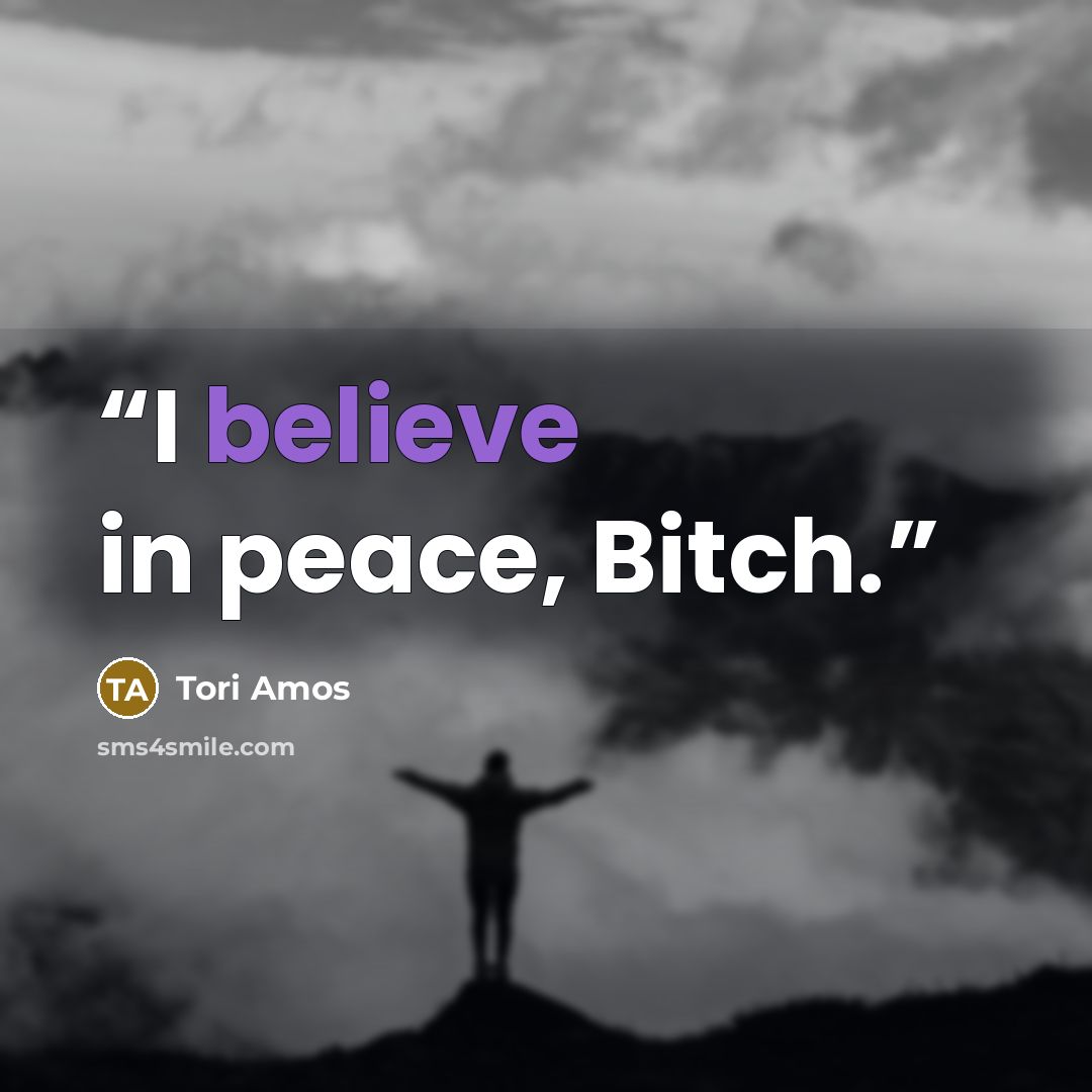 “I believe in peace, Bitch.” quote by Tori Amos