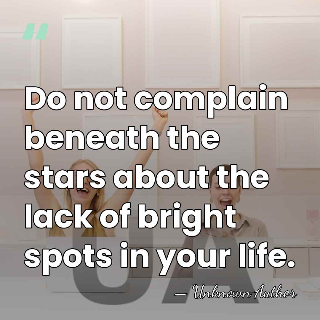 Do not complain beneath the stars about the lack of bright spots&hellip; - Unknown Author