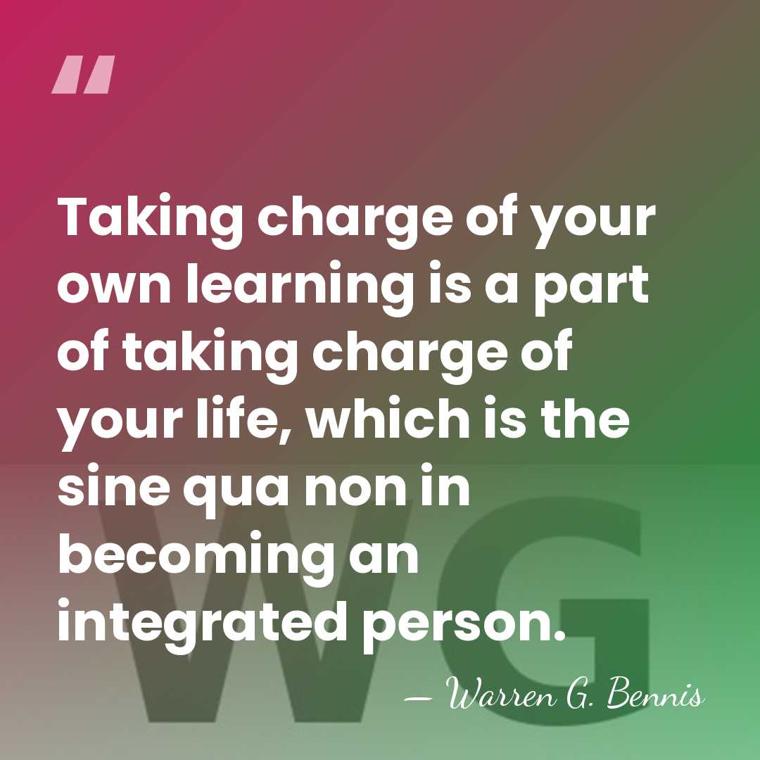 Taking charge of your own learning is a part of taking charge&hellip; - Warren G. Bennis