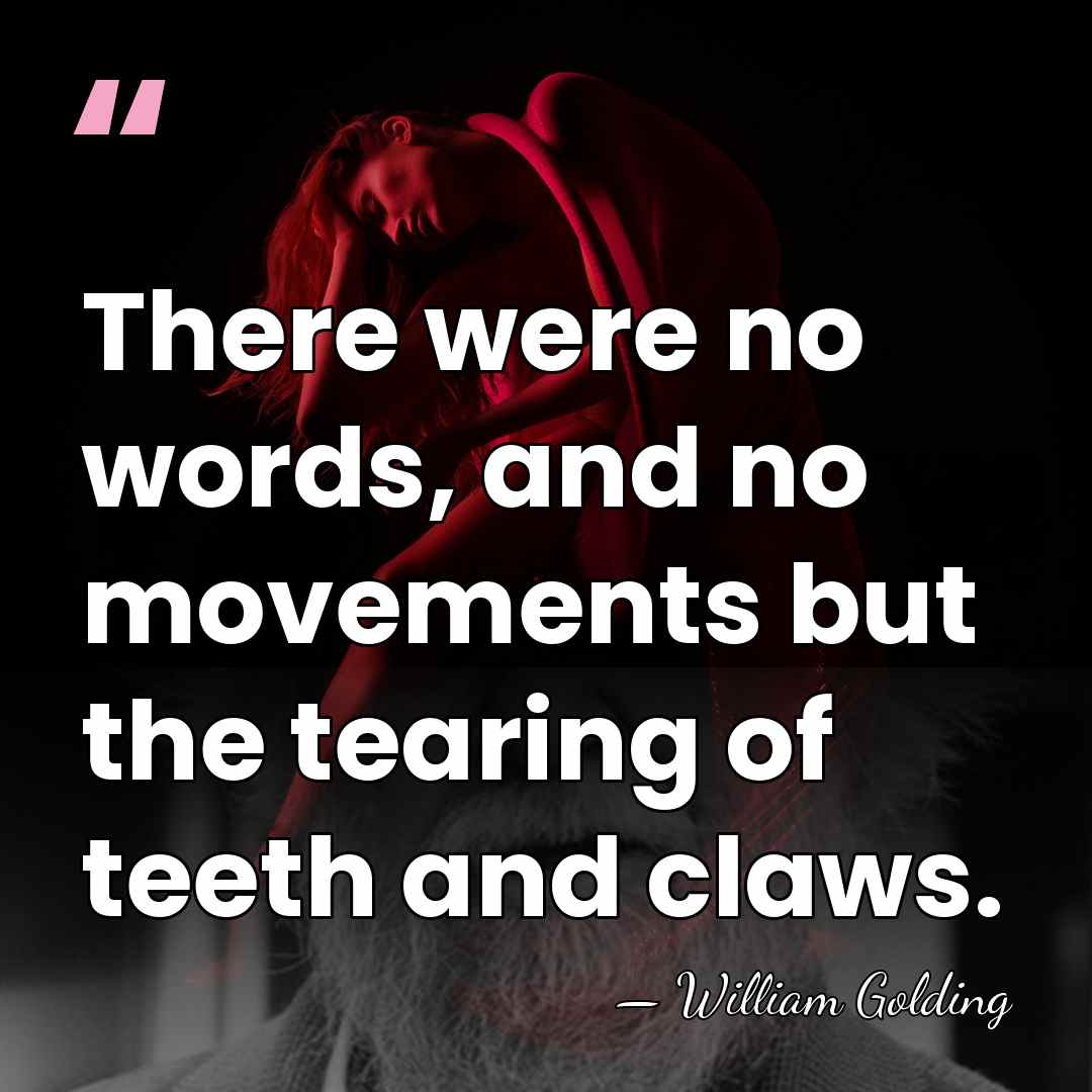 There were no words, and no movements but the tearing of teeth&hellip; - William Golding
