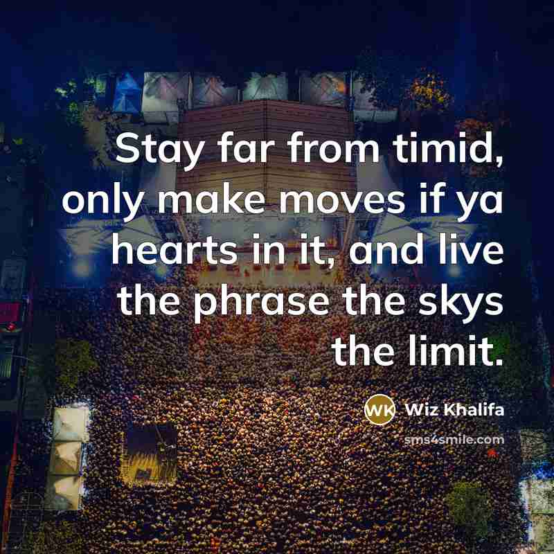“Stay far from timid, only make moves if ya hearts…” quote by Wiz Khalifa