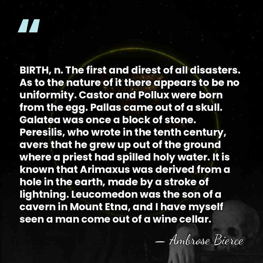 BIRTH, n. The first and direst of all disasters. As to the&hellip; - Ambrose Bierce