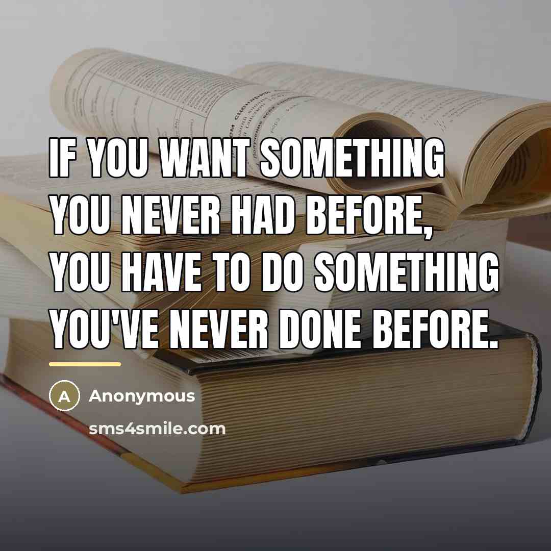 “If you want something you never had before, you have…” quote by Anonymous