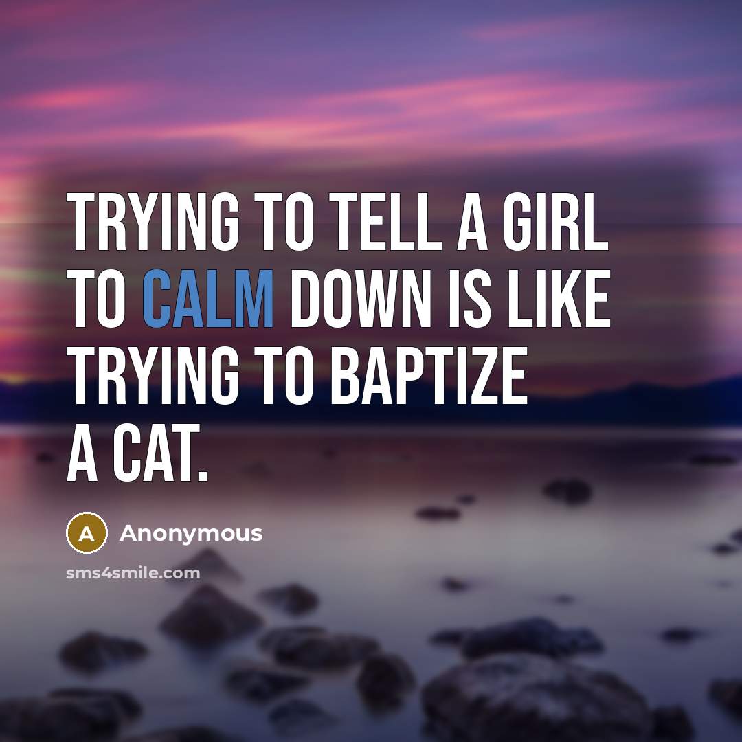 “Trying to tell a girl to calm down is like trying to baptize a cat.” quote by Anonymous