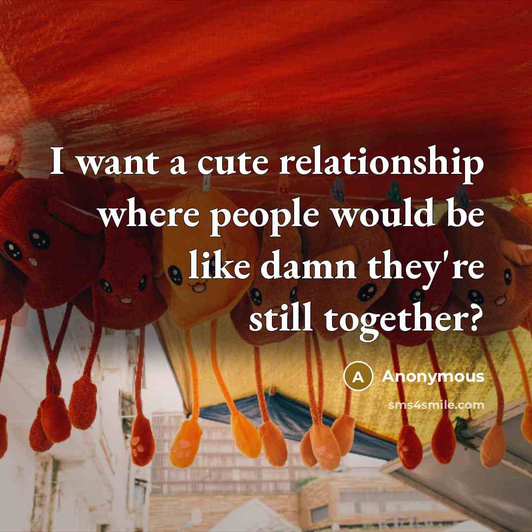“I want a cute relationship where people would be like…” quote by Anonymous