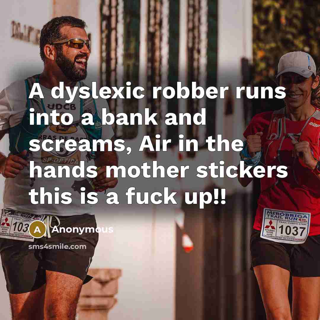 “A dyslexic robber runs into a bank and screams, Air in the hands mother stickers this is a fuck up!!” quote by Anonymous