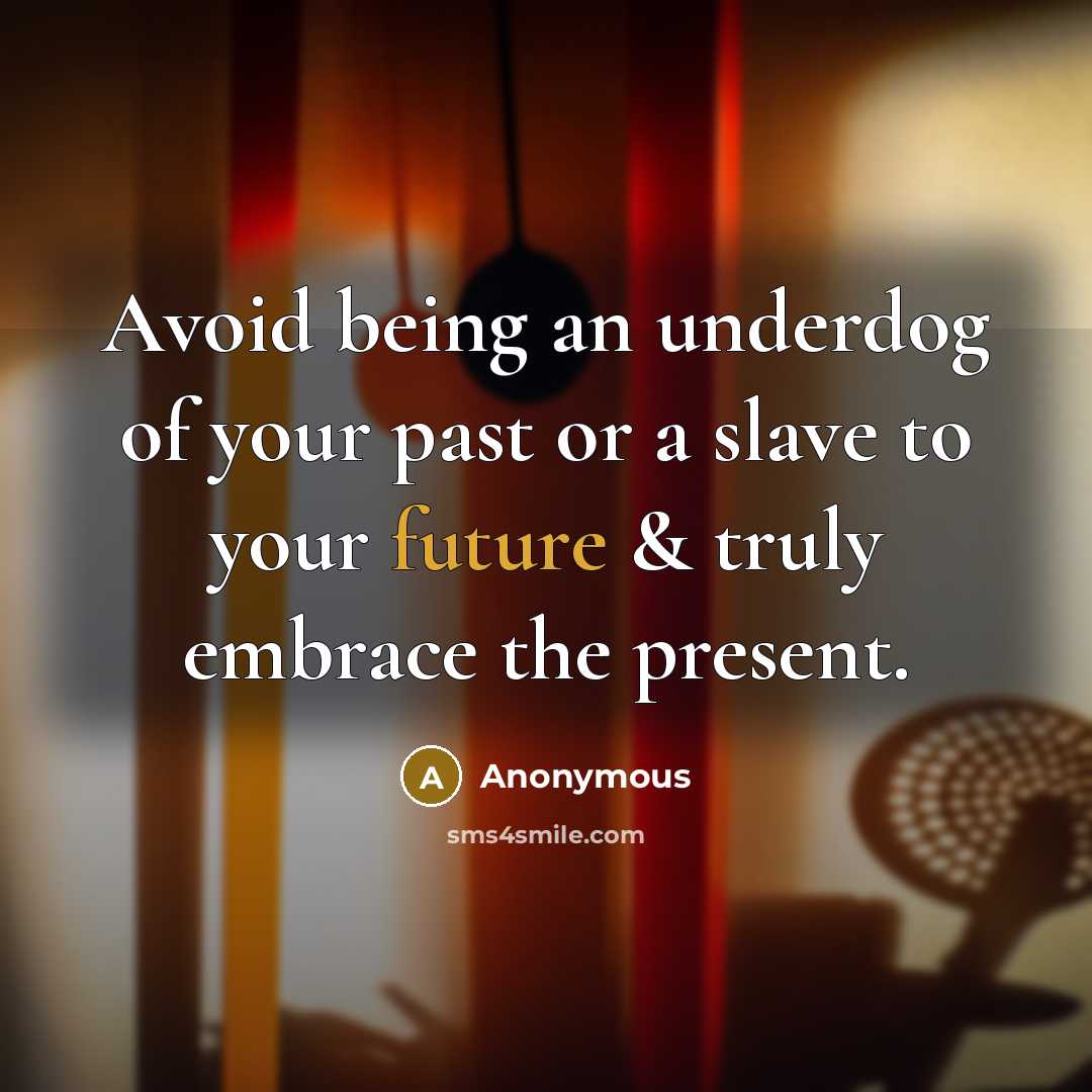 “Avoid being an underdog of your past or a slave to your future & truly embrace the present.” quote by Anonymous