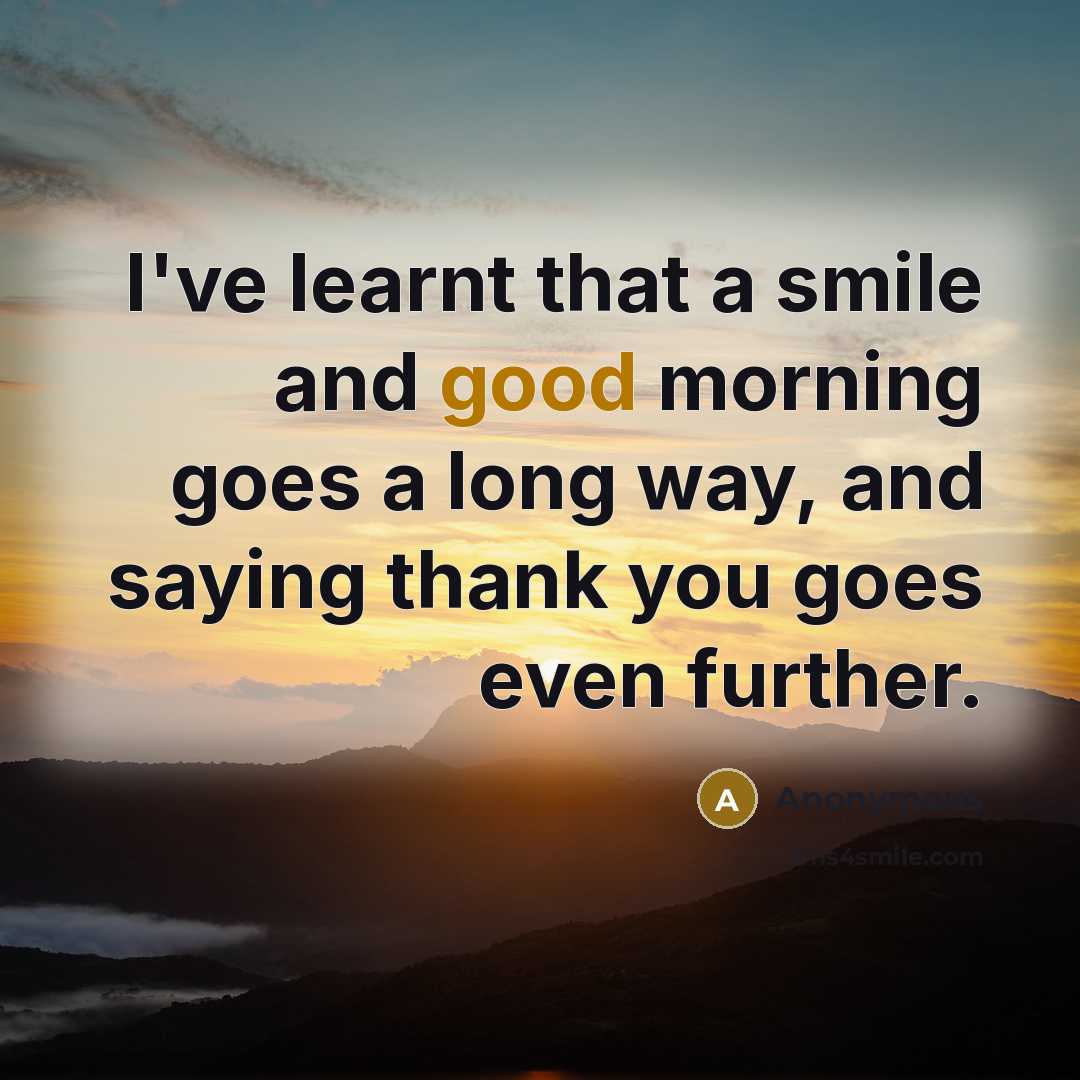 “I've learnt that a smile and good morning goes a…” quote by Anonymous