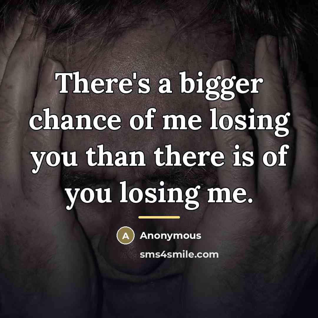 “There's a bigger chance of me losing you than there…” quote by Anonymous