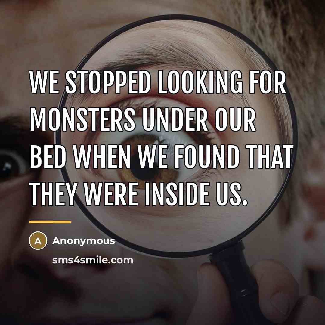 “We stopped looking for monsters under our bed when we…” quote by Anonymous