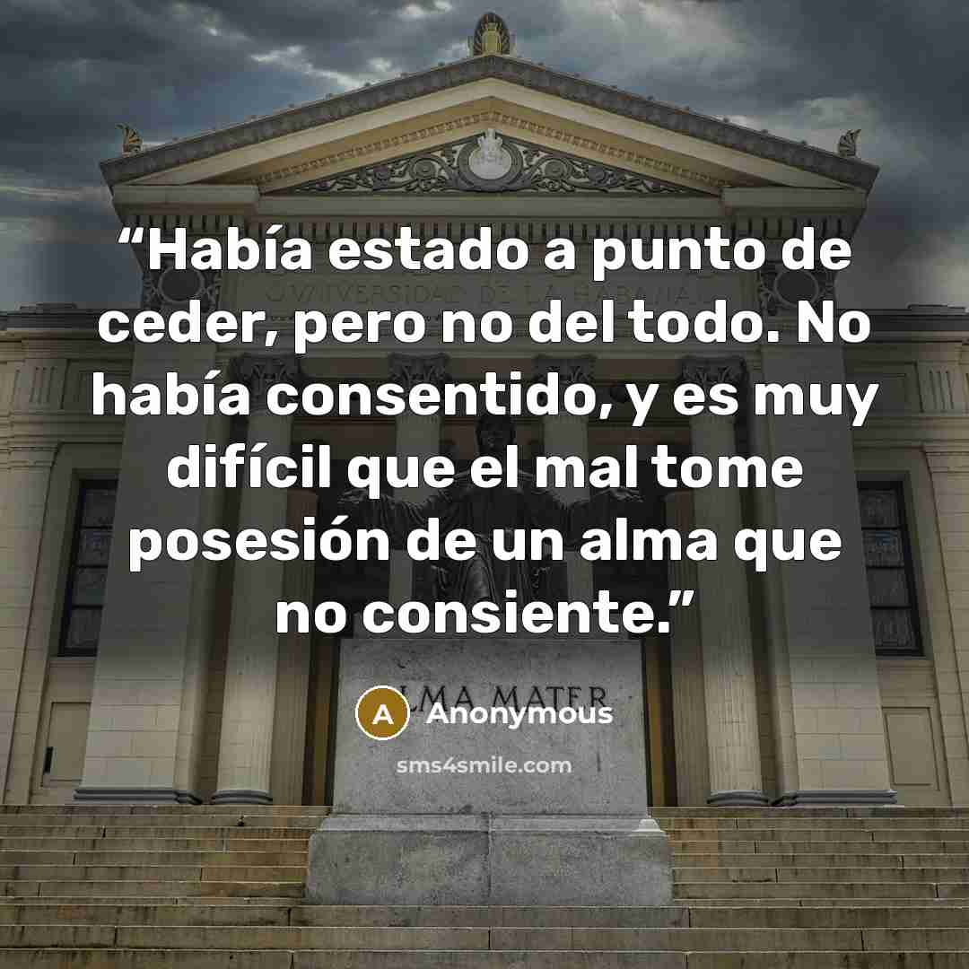 “Había estado a punto de ceder, pero no del todo. No había consentido, y es muy difícil que el mal tome posesión de un alma que no consiente.” quote by Anonymous