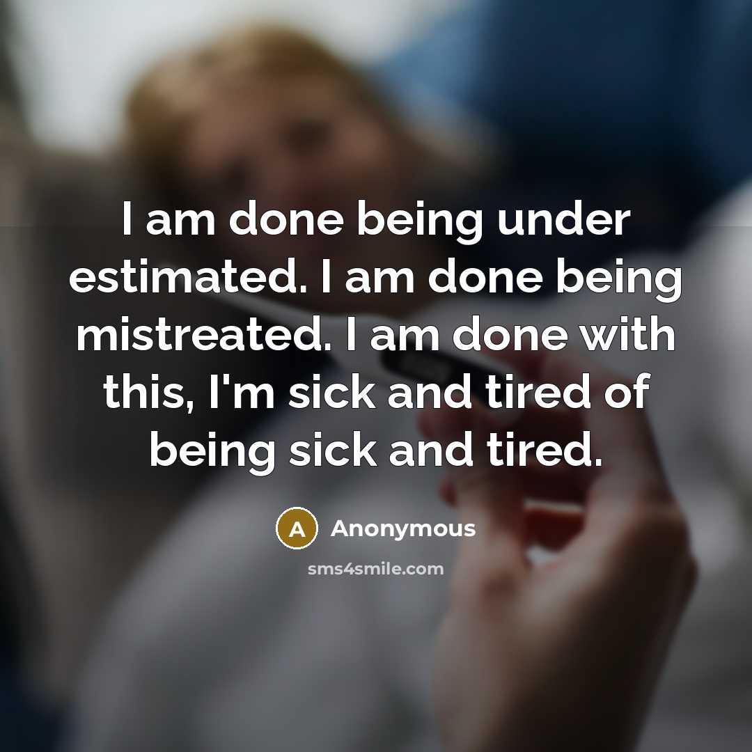 “I am done being under estimated. I am done being mistreated. I am done with this, I'm sick and tired of being sick and tired.” quote by Anonymous