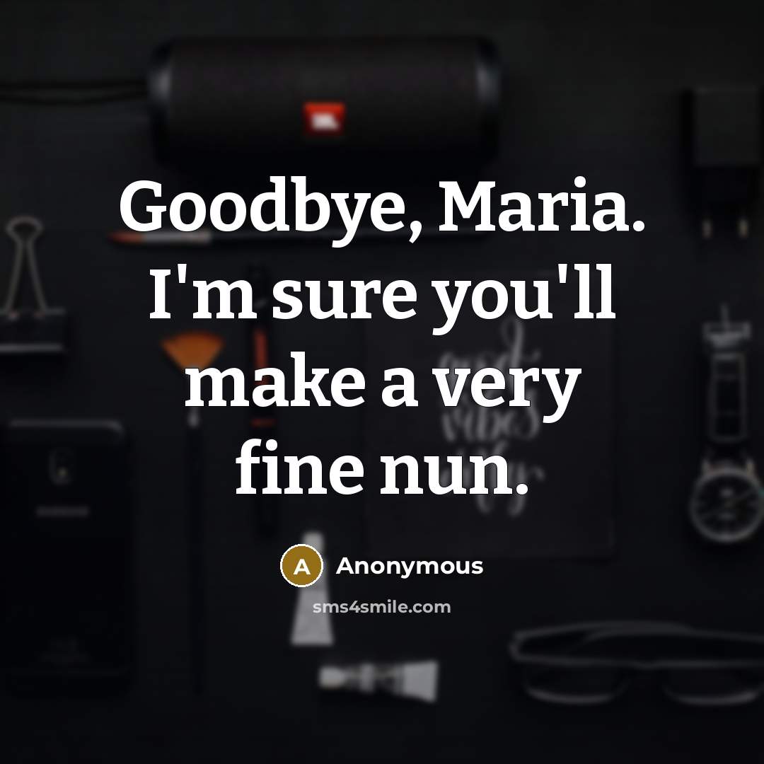 “Goodbye, Maria. I'm sure you'll make a very fine nun.…” quote by Anonymous