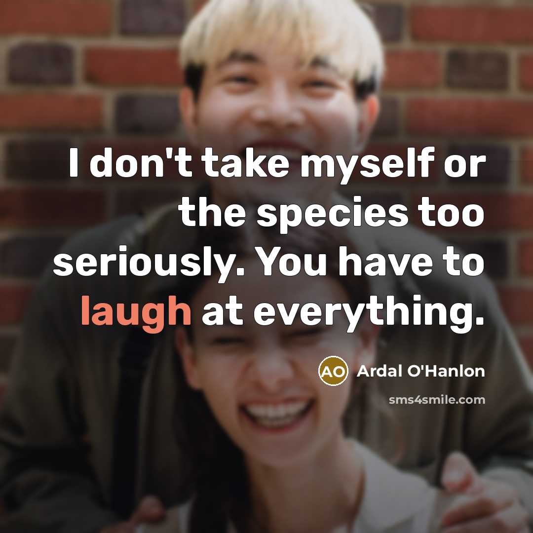 “I don't take myself or the species too seriously. You…” quote by Ardal O'Hanlon