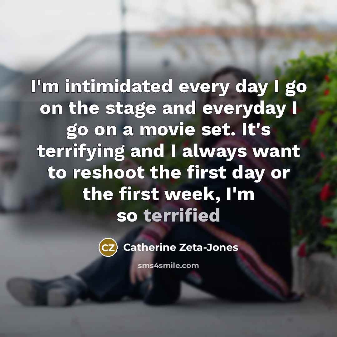 “I'm intimidated every day I go on the stage and…” quote by Catherine Zeta-Jones