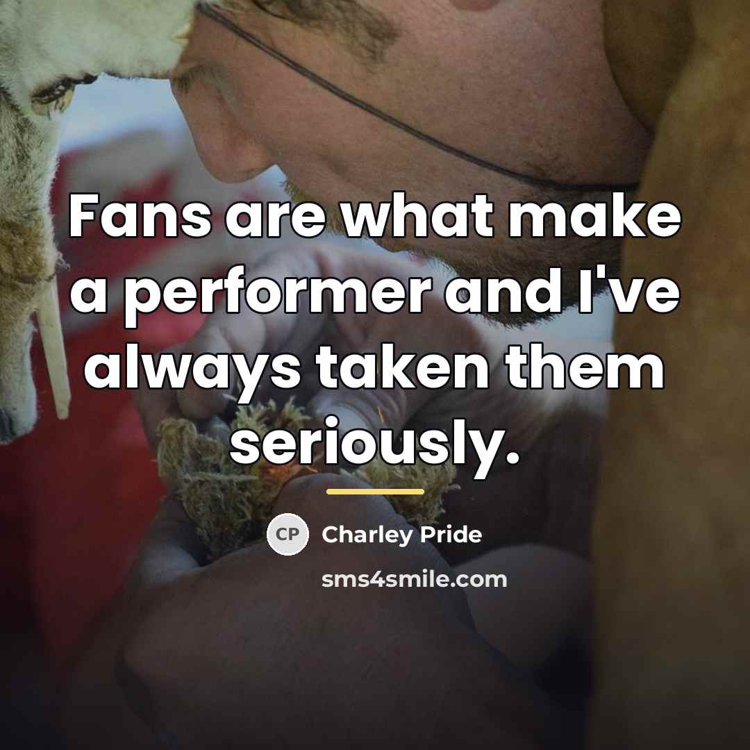 “Fans are what make a performer and I've always taken…” quote by Charley Pride