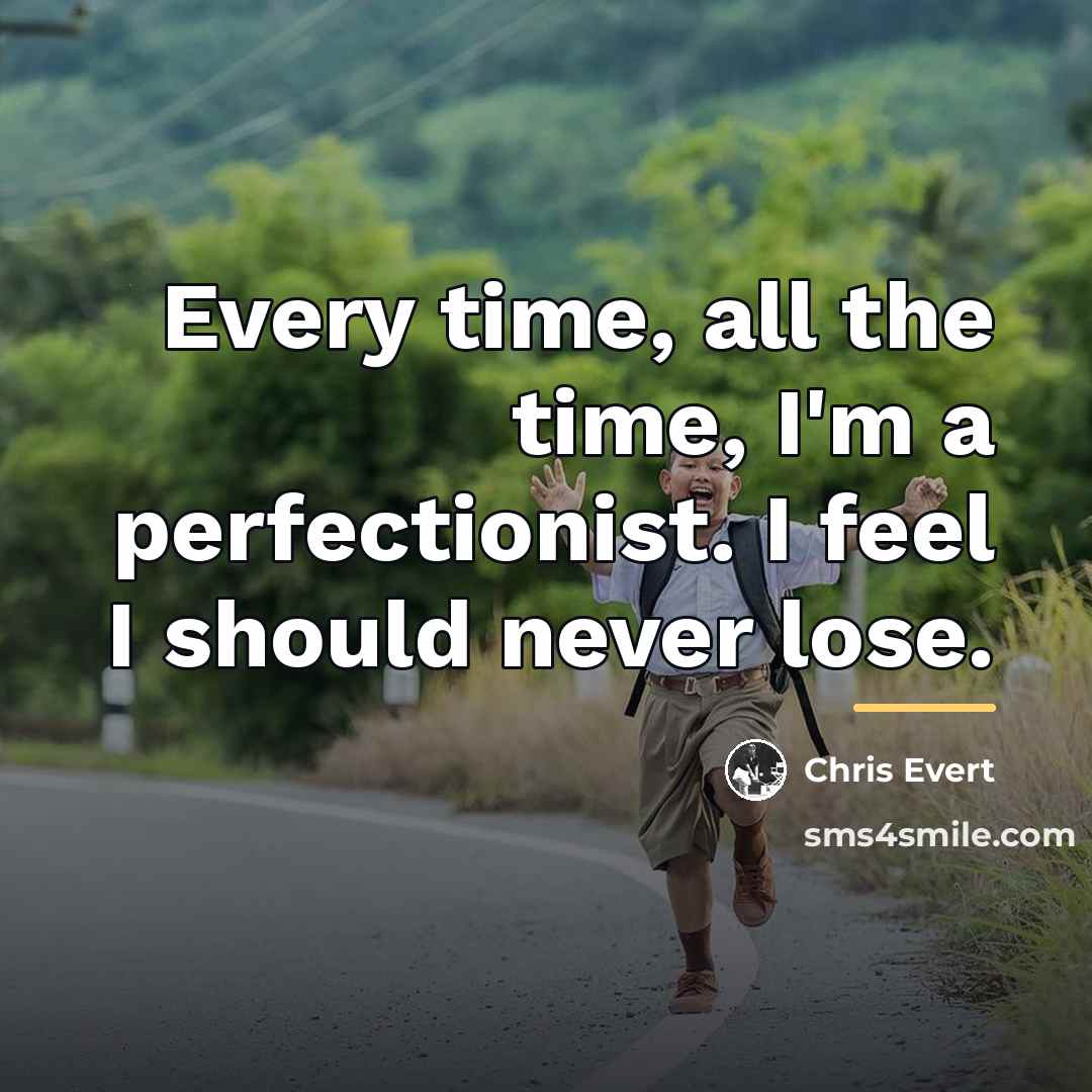 “Every time, all the time, I'm a perfectionist. I feel…” quote by Chris Evert