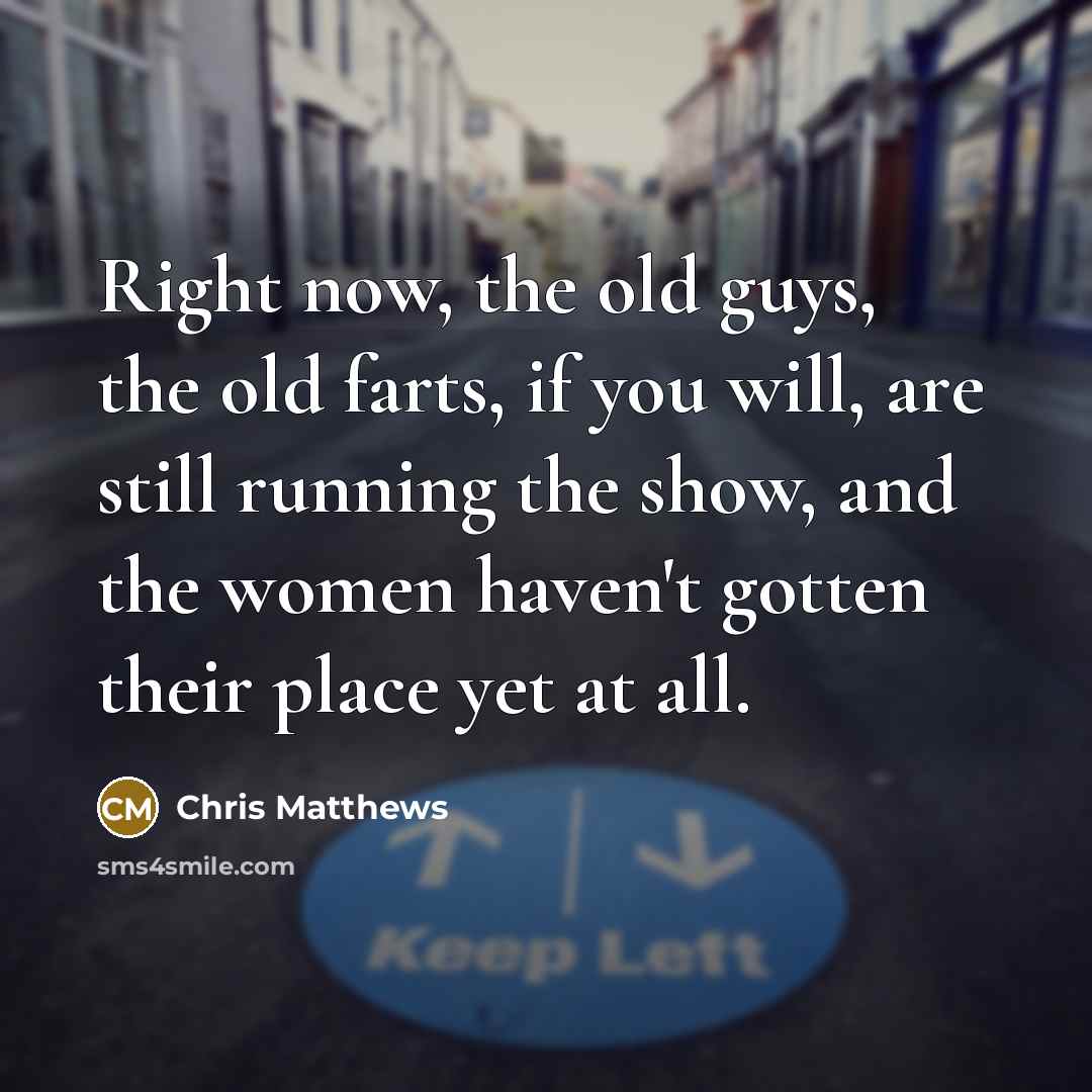 “Right now, the old guys, the old farts, if you…” quote by Chris Matthews