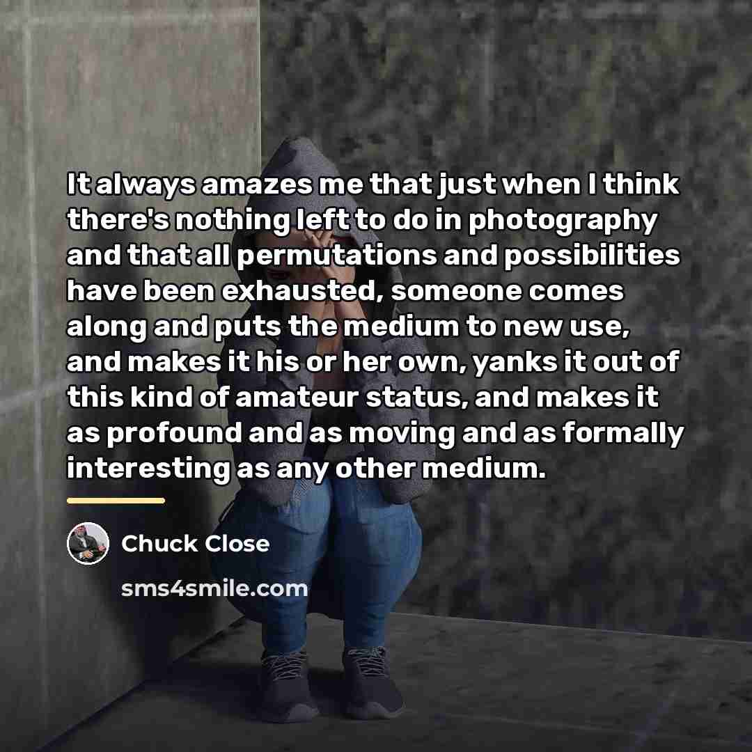 “It always amazes me that just when I think there's…” quote by Chuck Close