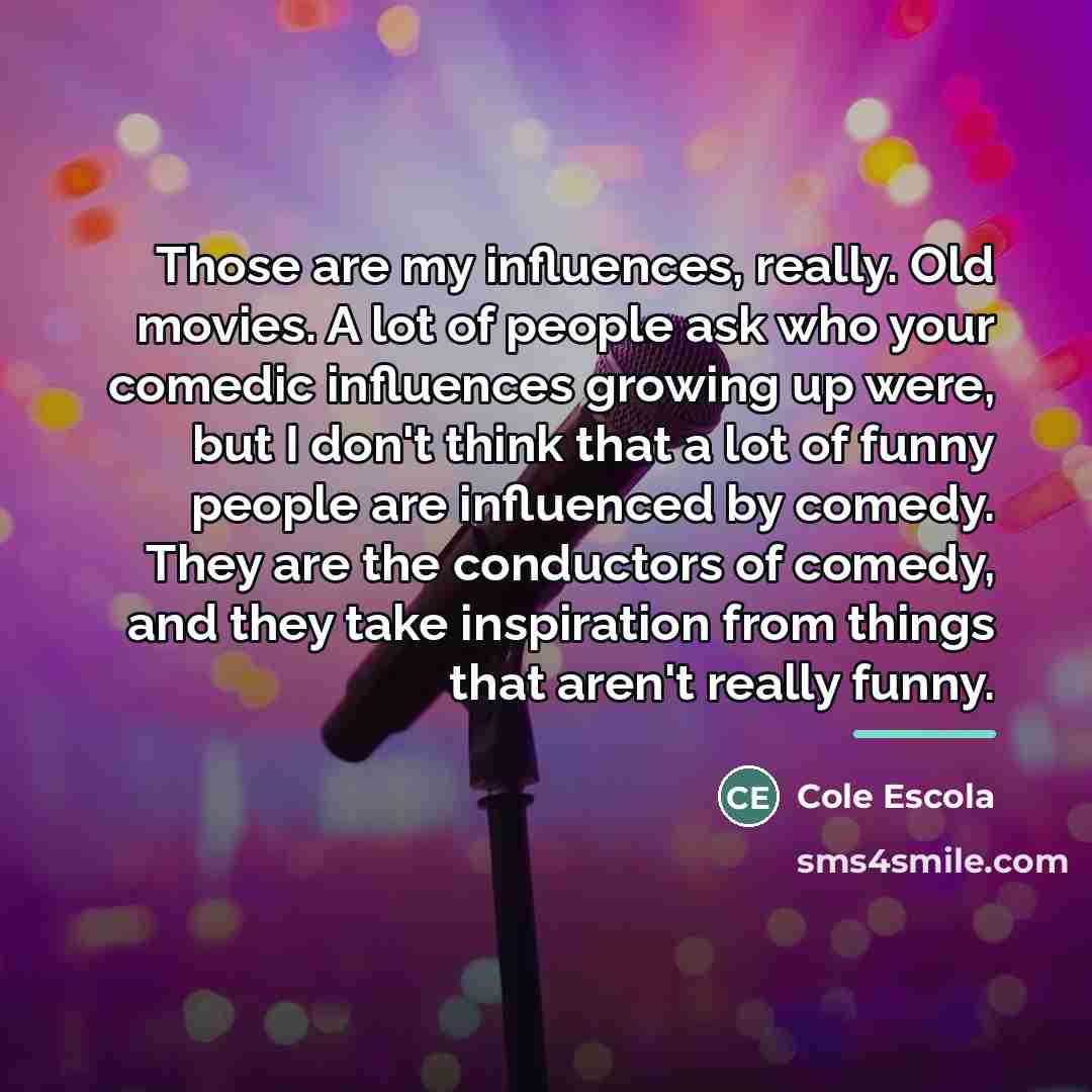 “Those are my influences, really. Old movies. A lot of…” quote by Cole Escola