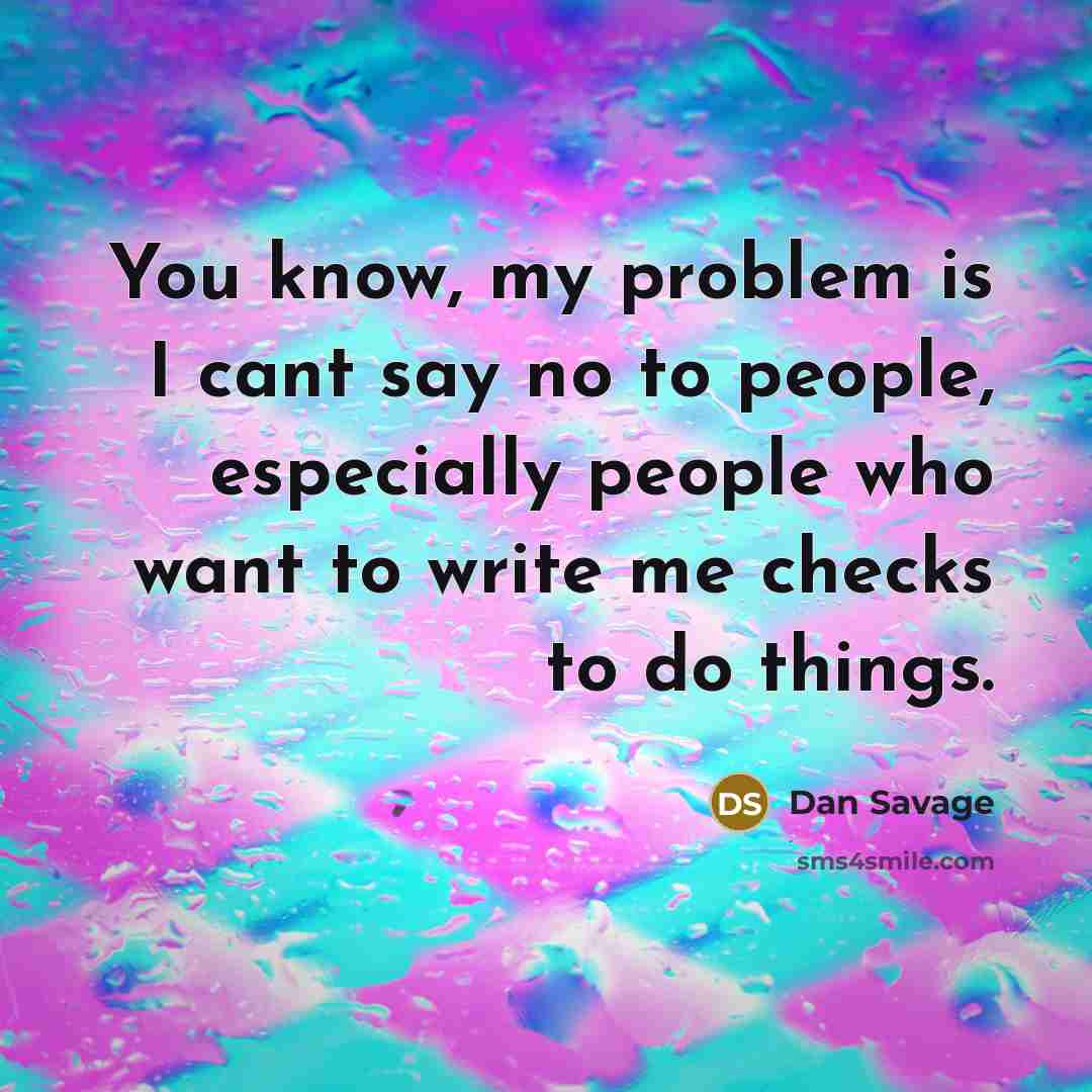 “You know, my problem is I cant say no to…” quote by Dan Savage