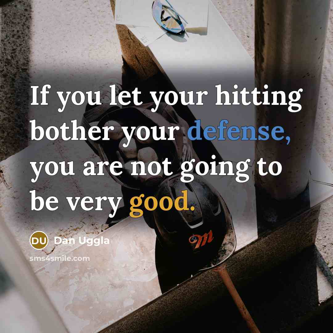 “If you let your hitting bother your defense, you are not going to be very good.” quote by Dan Uggla