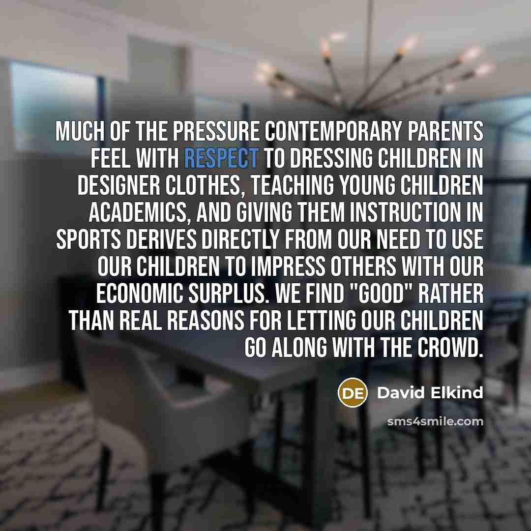 “Much of the pressure contemporary parents feel with respect to…” quote by David Elkind