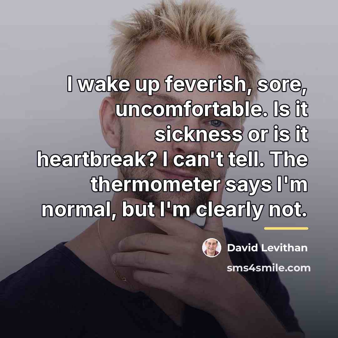 “I wake up feverish, sore, uncomfortable. Is it sickness or…” quote by David Levithan