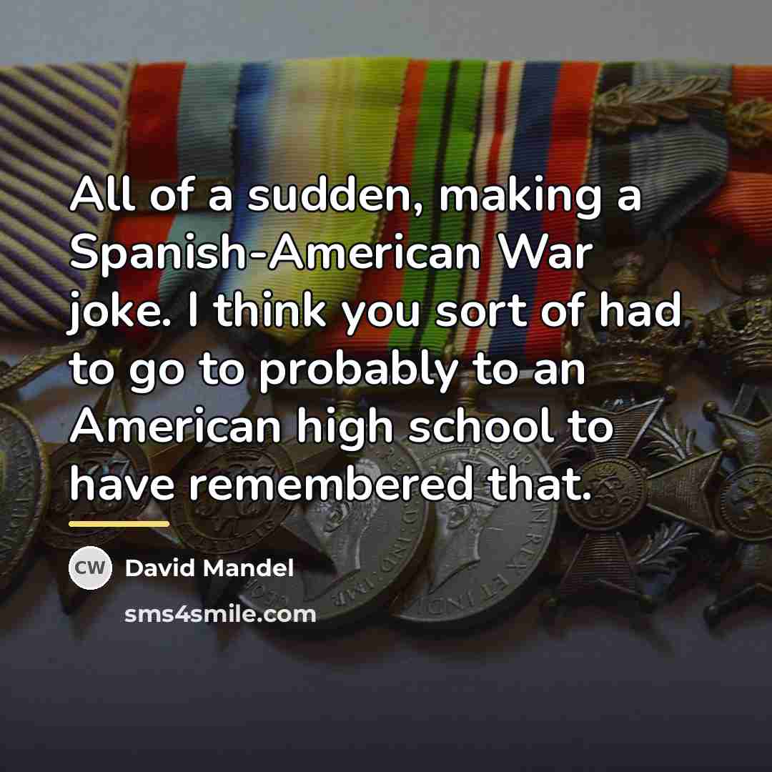 “All of a sudden, making a Spanish-American War joke. I…” quote by David Mandel