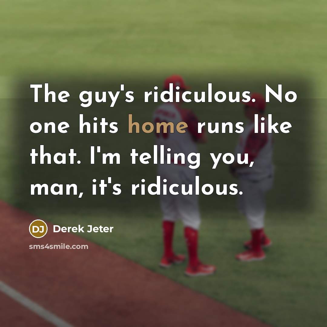 “The guy's ridiculous. No one hits home runs like that. I'm telling you, man, it's ridiculous.” quote by Derek Jeter