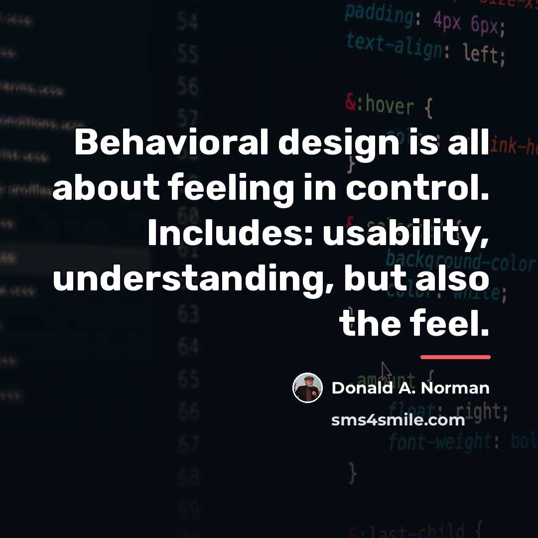 “Behavioral design is all about feeling in control. Includes: usability,…” quote by Donald A. Norman