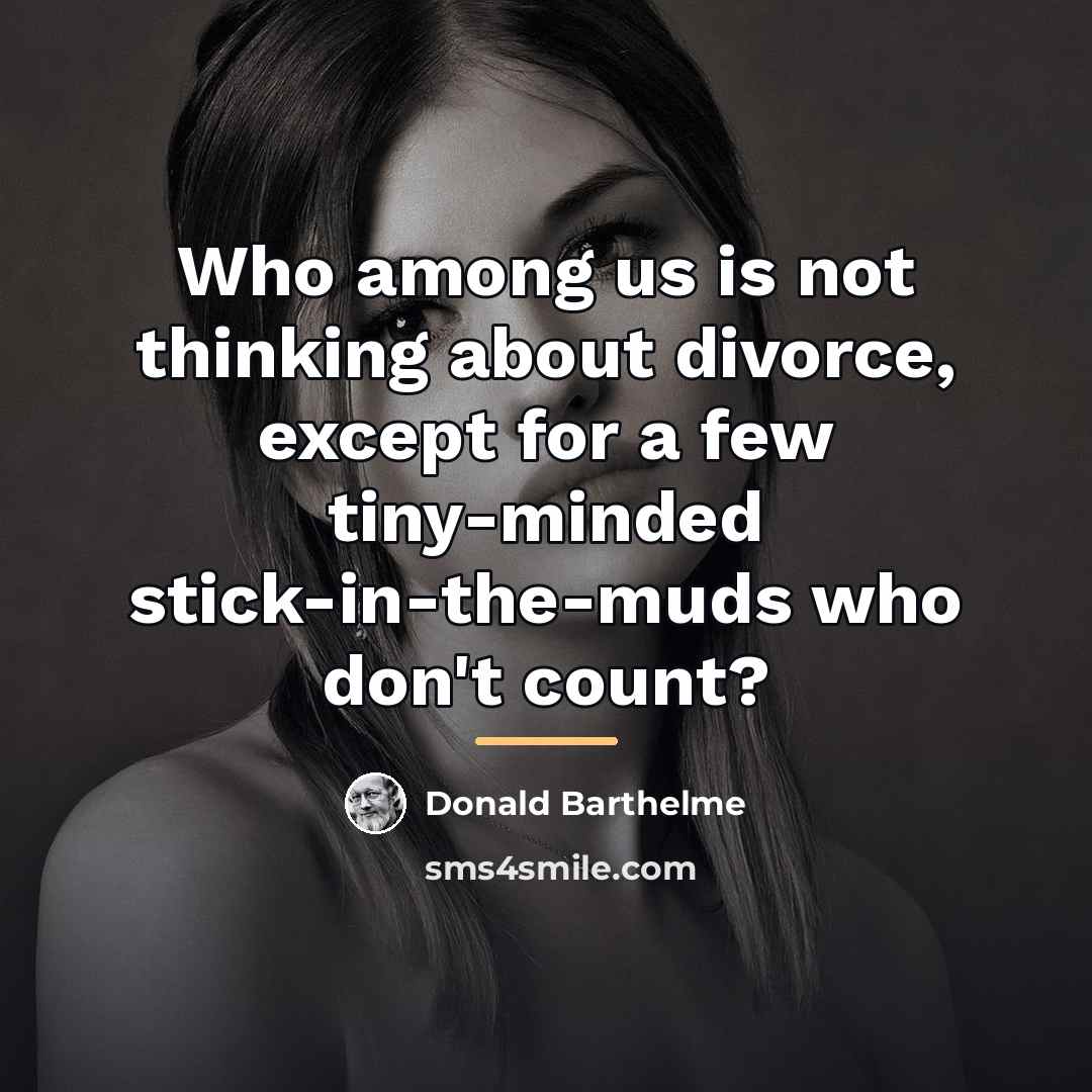 “Who among us is not thinking about divorce, except for…” quote by Donald Barthelme
