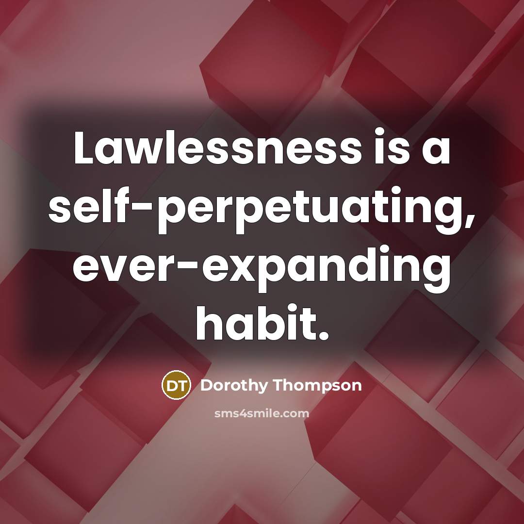 “Lawlessness is a self-perpetuating, ever-expanding habit.…” quote by Dorothy Thompson