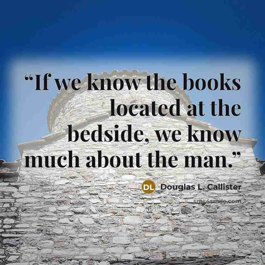 “If we know the books located at the bedside, we know much about the man.” quote by Douglas L. Callister